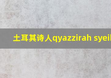 土耳其诗人qyazzirah syeikh